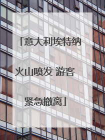 意大利埃特纳火山喷发 游客紧急撤离