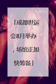 成都世运会8月举办，场馆正加快筹备