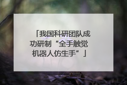 我国科研团队成功研制“全手触觉机器人仿生手”