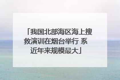 我国北部海区海上搜救演训在烟台举行 系近年来规模最大