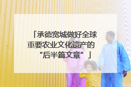 承德宽城做好全球重要农业文化遗产的“后半篇文章”