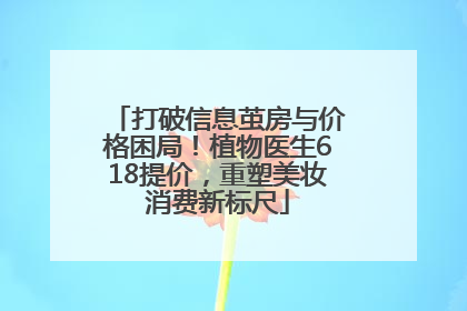 打破信息茧房与价格困局！植物医生618提价，重塑美妆消费新标尺