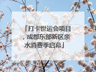 打卡世运会项目，成都东部新区亲水消费季启幕