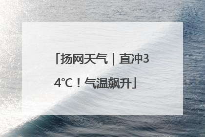 扬网天气｜直冲34℃！气温飙升