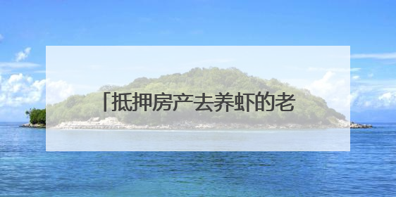 抵押房产去养虾的老兵，如今怎么样了？