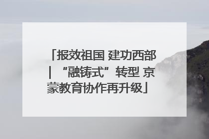 报效祖国 建功西部｜“融铸式”转型 京蒙教育协作再升级