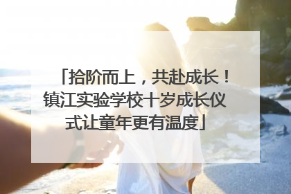 拾阶而上，共赴成长！镇江实验学校十岁成长仪式让童年更有温度