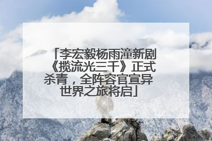 李宏毅杨雨潼新剧《揽流光三千》正式杀青，全阵容官宣异世界之旅将启