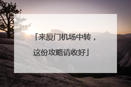 来厦门机场中转，这份攻略请收好