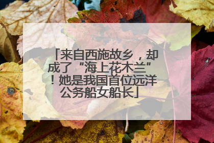 来自西施故乡，却成了“海上花木兰”！她是我国首位远洋公务船女船长