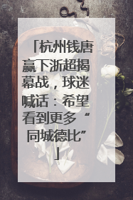 杭州钱唐赢下浙超揭幕战，球迷喊话：希望看到更多“同城德比”
