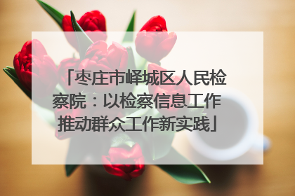 枣庄市峄城区人民检察院：以检察信息工作推动群众工作新实践