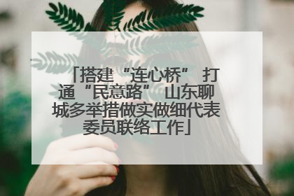 搭建“连心桥” 打通“民意路” 山东聊城多举措做实做细代表委员联络工作