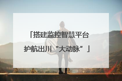 搭建监控智慧平台 护航出川“大动脉”
