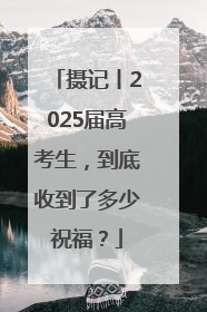 摄记丨2025届高考生，到底收到了多少祝福？
