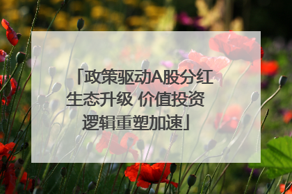 政策驱动A股分红生态升级 价值投资逻辑重塑加速