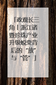 政观长三角丨浙江诸暨珍珠产业升级蜕变背后的“放”与“管”