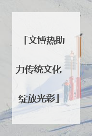 文博热助力传统文化绽放光彩