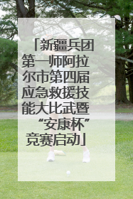 新疆兵团第一师阿拉尔市第四届应急救援技能大比武暨“安康杯”竞赛启动