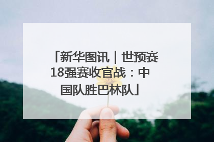 新华图讯｜世预赛18强赛收官战：中国队胜巴林队