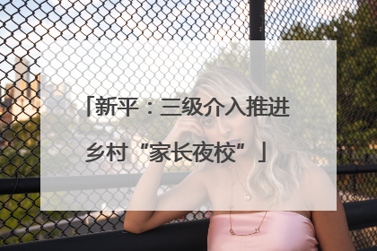 新平：三级介入推进乡村“家长夜校”