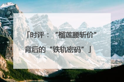时评：“榴莲腰斩价”背后的“铁轨密码”