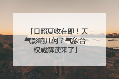 日照夏收在即！天气影响几何？气象台权威解读来了