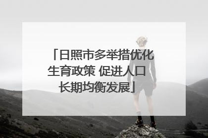 日照市多举措优化生育政策 促进人口长期均衡发展