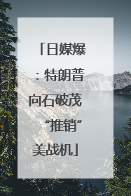 日媒爆：特朗普向石破茂“推销”美战机