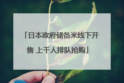 日本政府储备米线下开售 上千人排队抢购