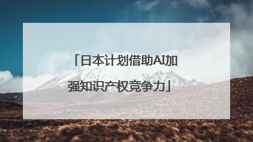 日本计划借助AI加强知识产权竞争力