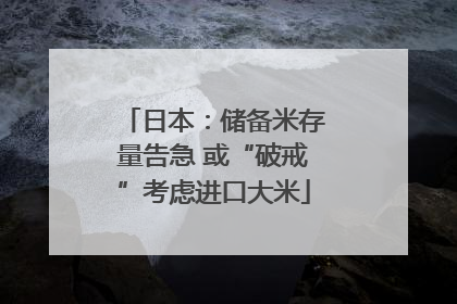 日本：储备米存量告急 或“破戒”考虑进口大米