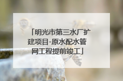 明光市第三水厂扩建项目-原水配水管网工程提前竣工