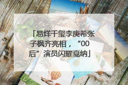 易烊千玺李庚希张子枫齐亮相，“00后”演员闪耀戛纳