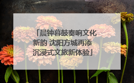 晨钟暮鼓奏响文化新韵 沈阳方城再添沉浸式文旅新体验