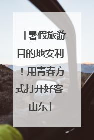 暑假旅游目的地安利！用青春方式打开好客山东