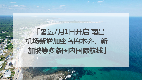 暑运7月1日开启 南昌机场新增加密乌鲁木齐、新加坡等多条国内国际航线
