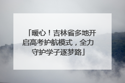 暖心！吉林省多地开启高考护航模式，全力守护学子逐梦路
