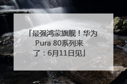 最强鸿蒙旗舰！华为Pura 80系列来了：6月11日见