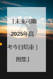 未来可期 2025年高考今日结束｜图集