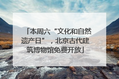 本周六“文化和自然遗产日”，北京古代建筑博物馆免费开放