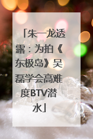 朱一龙透露：为拍《东极岛》吴磊学会高难度BTV潜水