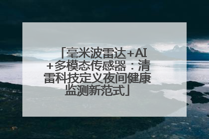 毫米波雷达+AI+多模态传感器：清雷科技定义夜间健康监测新范式