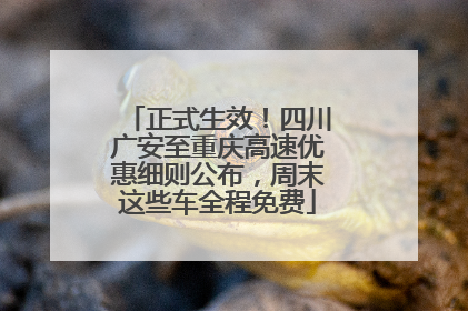 正式生效！四川广安至重庆高速优惠细则公布，周末这些车全程免费