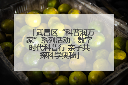 武昌区“科普润万家”系列活动：数字时代科普行 亲子共探科学奥秘