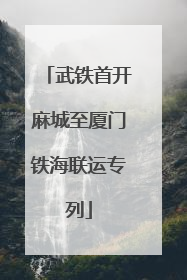 武铁首开麻城至厦门铁海联运专列