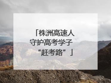 株洲高速人守护高考学子“赶考路”