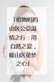 植物妈妈山区公益温情之行：用自然之爱，暖山区童梦之心