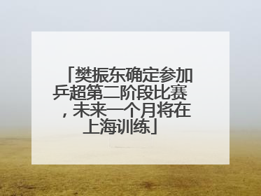樊振东确定参加乒超第二阶段比赛，未来一个月将在上海训练