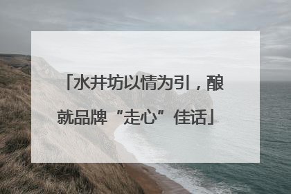 水井坊以情为引，酿就品牌“走心”佳话